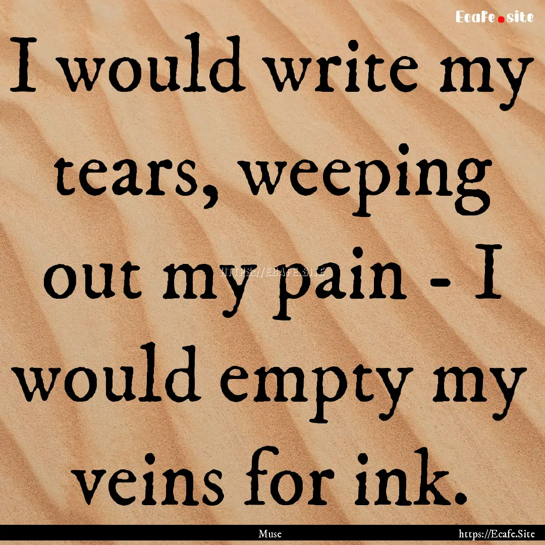 I would write my tears, weeping out my pain.... : Quote by Muse