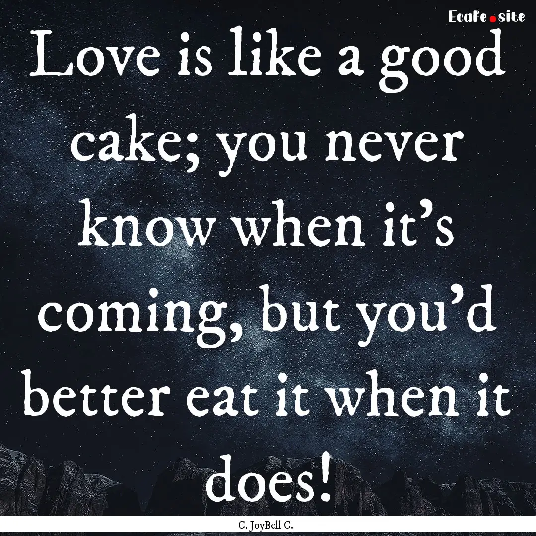 Love is like a good cake; you never know.... : Quote by C. JoyBell C.