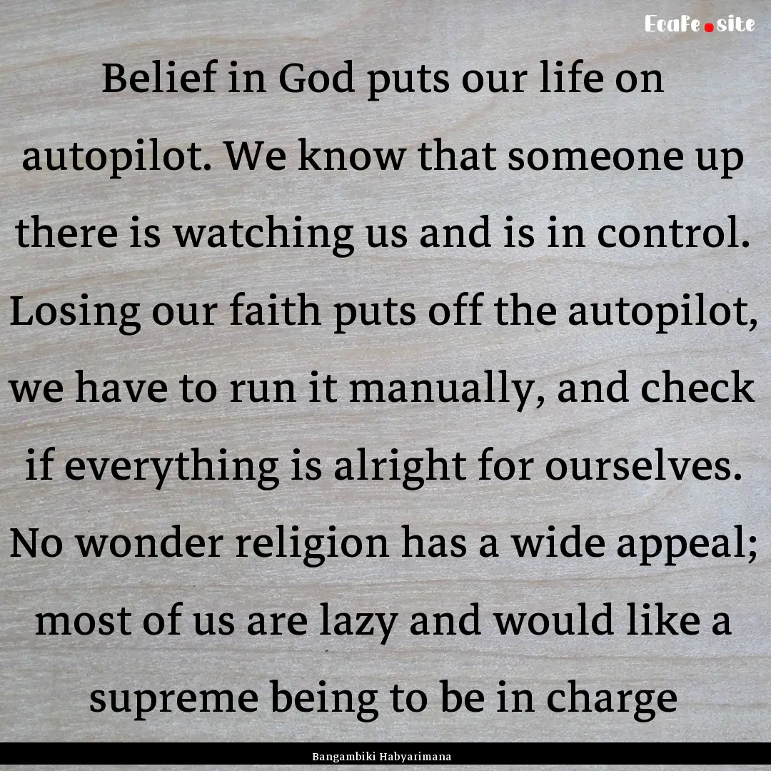 Belief in God puts our life on autopilot..... : Quote by Bangambiki Habyarimana