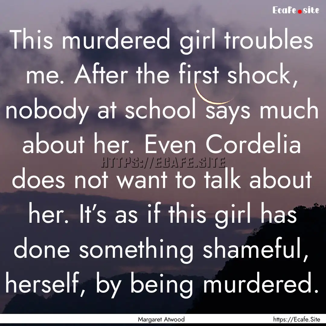 This murdered girl troubles me. After the.... : Quote by Margaret Atwood