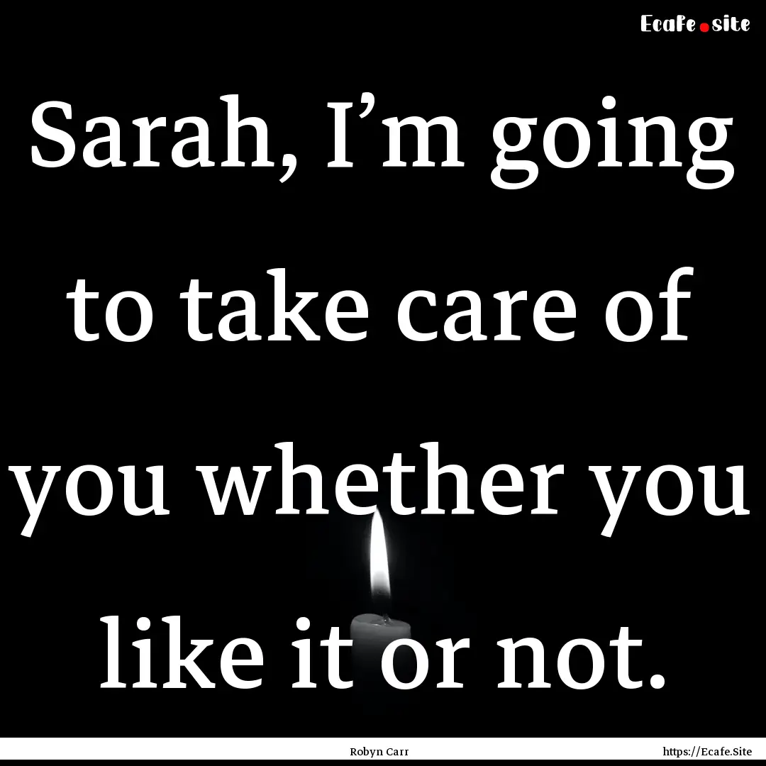 Sarah, I’m going to take care of you whether.... : Quote by Robyn Carr