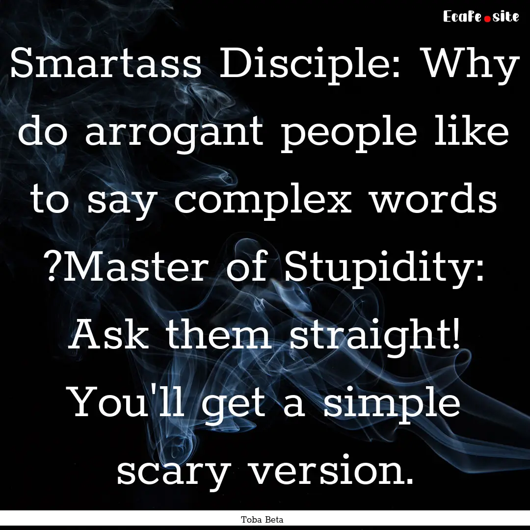 Smartass Disciple: Why do arrogant people.... : Quote by Toba Beta