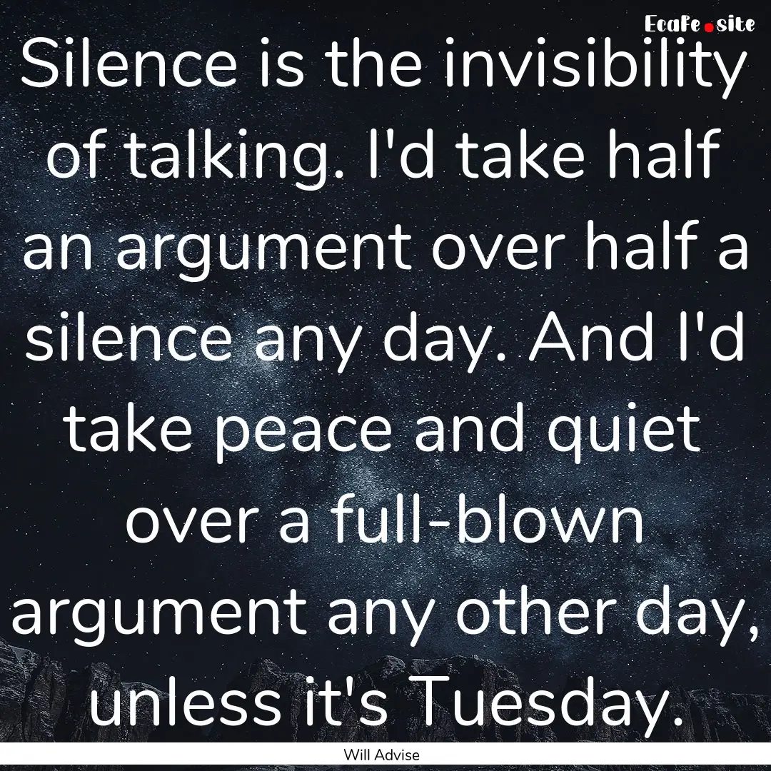 Silence is the invisibility of talking. I'd.... : Quote by Will Advise