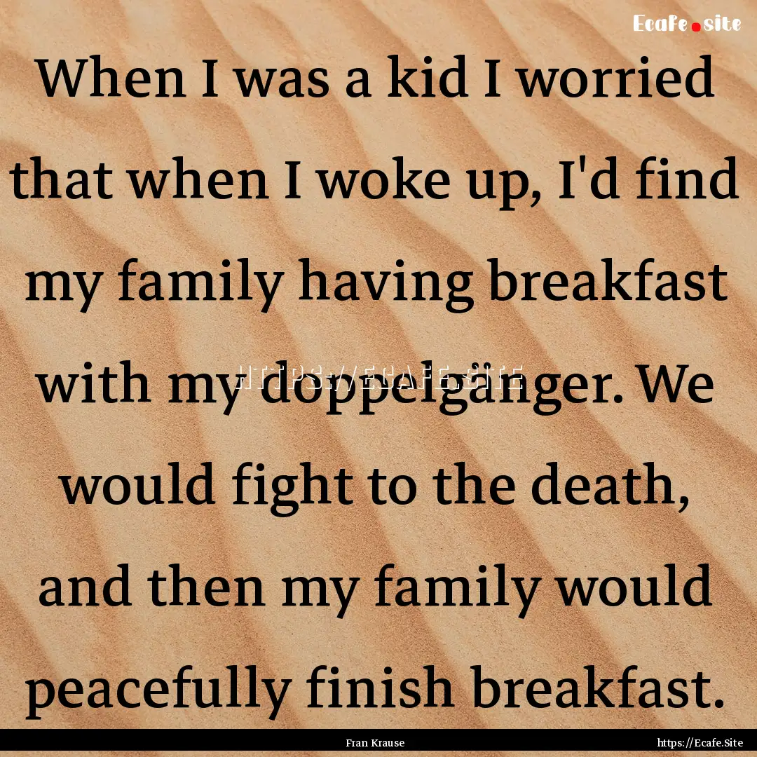 When I was a kid I worried that when I woke.... : Quote by Fran Krause