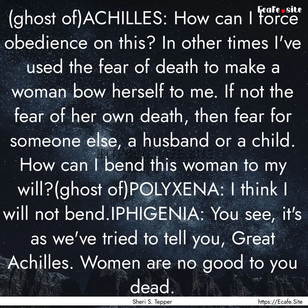 (ghost of)ACHILLES: How can I force obedience.... : Quote by Sheri S. Tepper