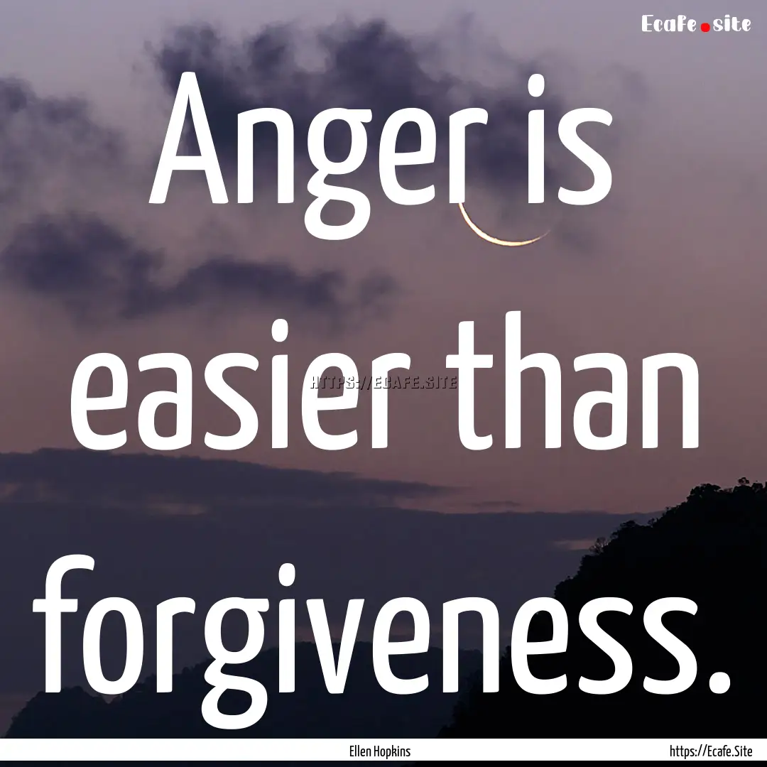 Anger is easier than forgiveness. : Quote by Ellen Hopkins