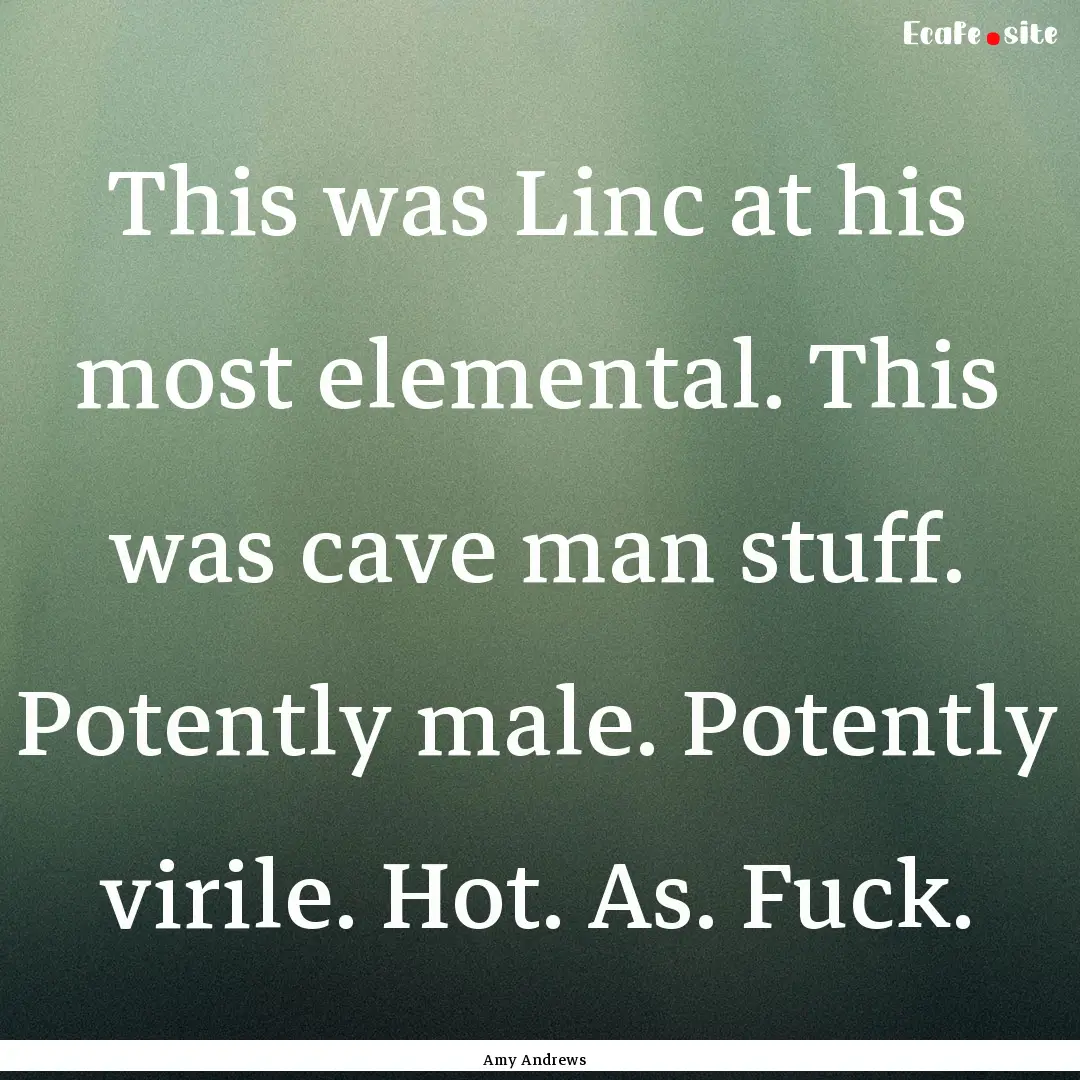 This was Linc at his most elemental. This.... : Quote by Amy Andrews