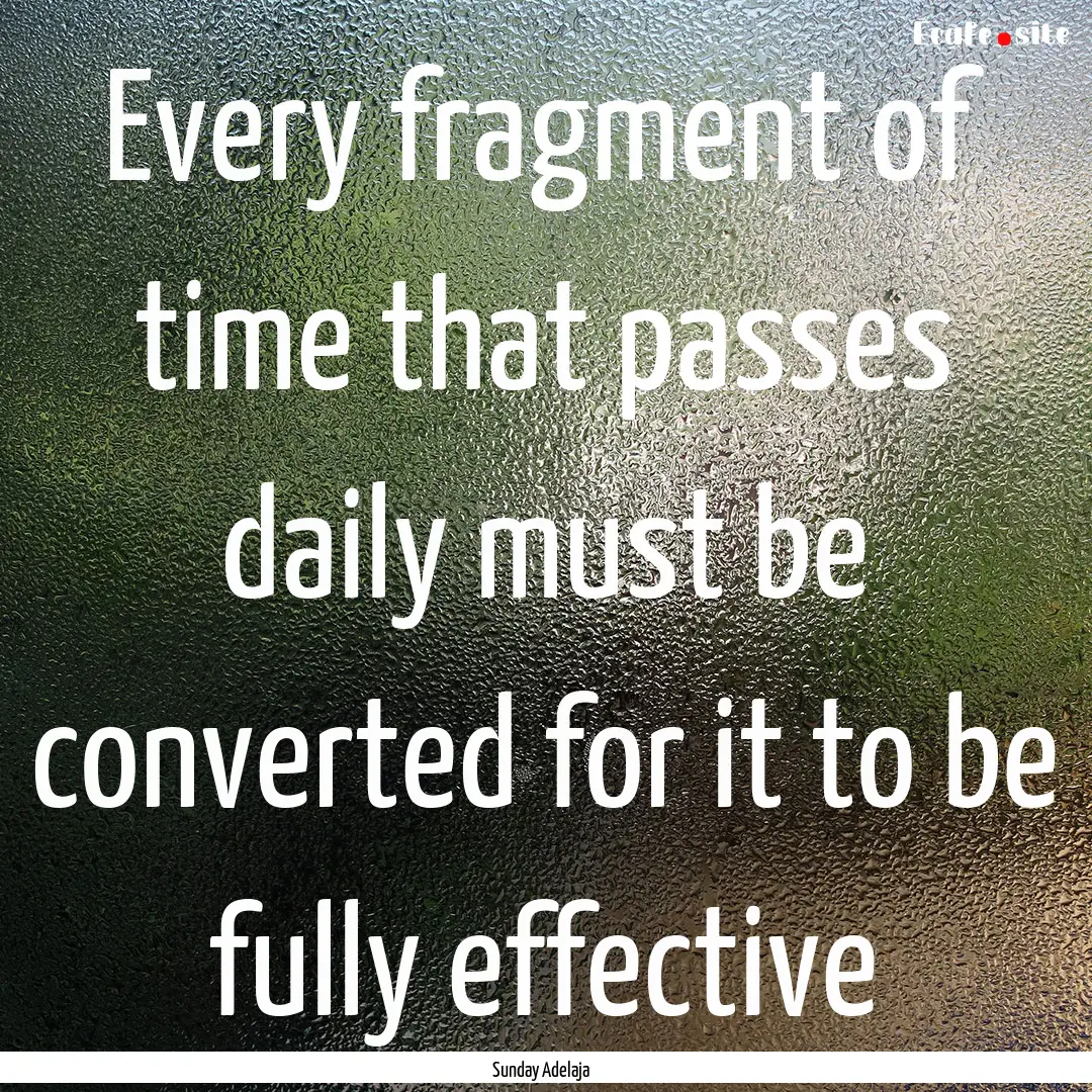 Every fragment of time that passes daily.... : Quote by Sunday Adelaja