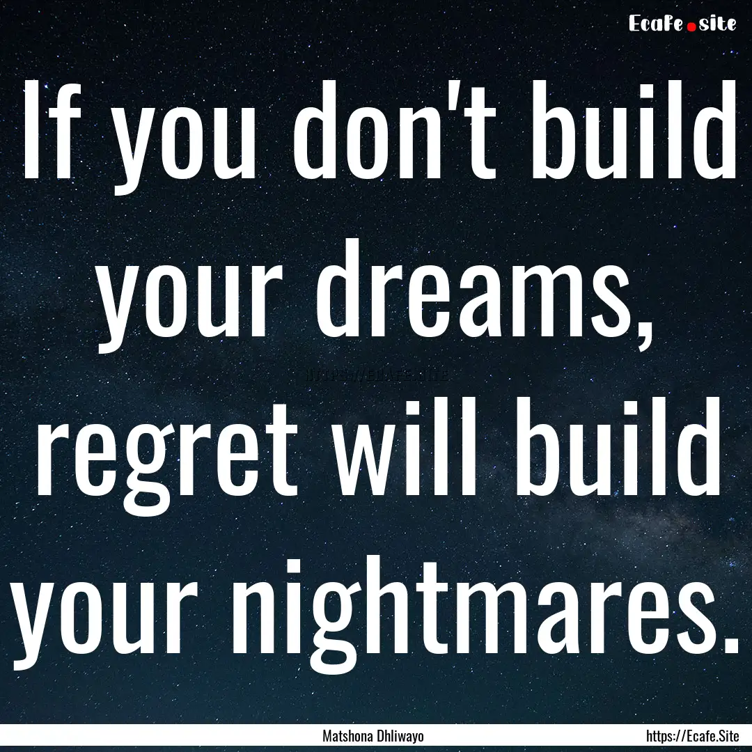 If you don't build your dreams, regret will.... : Quote by Matshona Dhliwayo