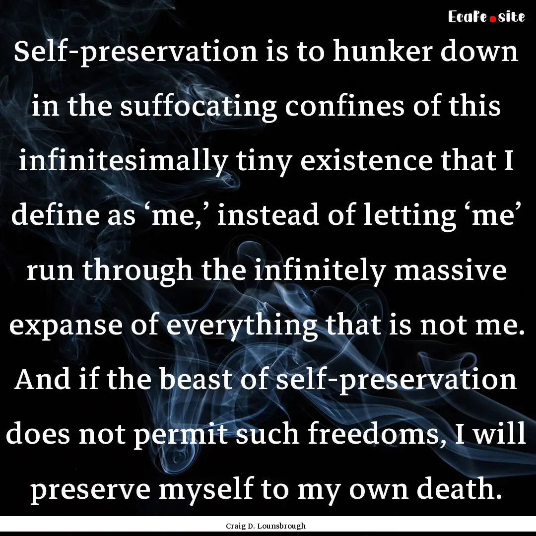 Self-preservation is to hunker down in the.... : Quote by Craig D. Lounsbrough