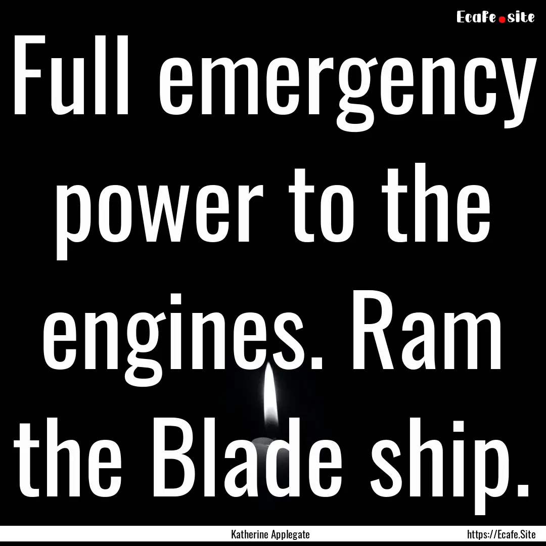 Full emergency power to the engines. Ram.... : Quote by Katherine Applegate