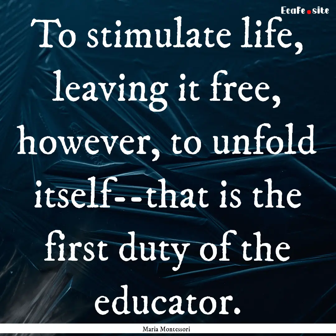 To stimulate life, leaving it free, however,.... : Quote by Maria Montessori