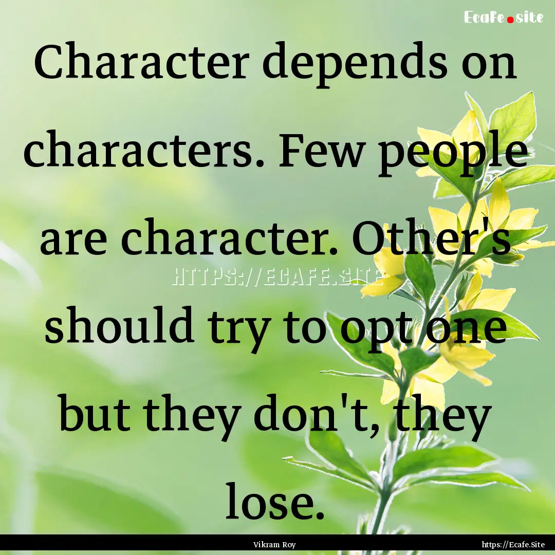 Character depends on characters. Few people.... : Quote by Vikram Roy