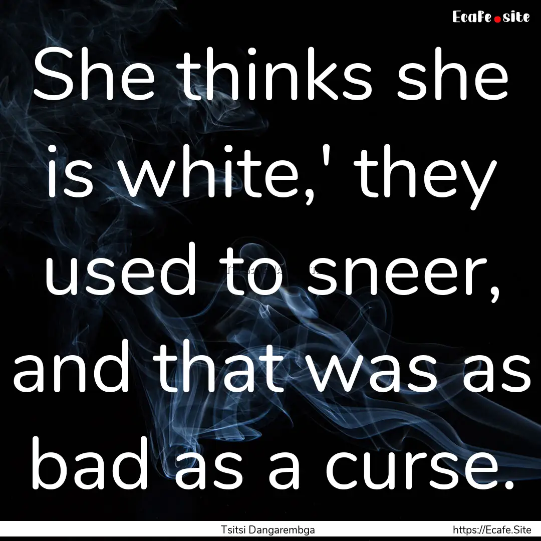 She thinks she is white,' they used to sneer,.... : Quote by Tsitsi Dangarembga