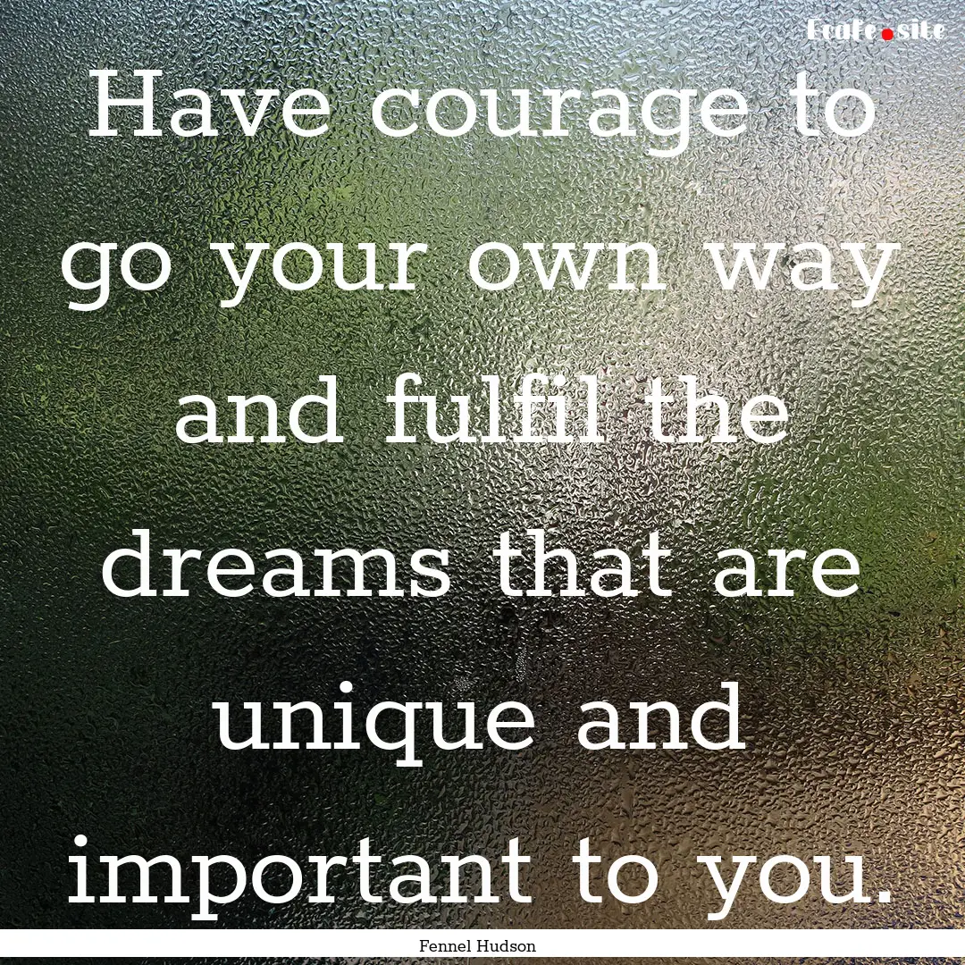 Have courage to go your own way and fulfil.... : Quote by Fennel Hudson