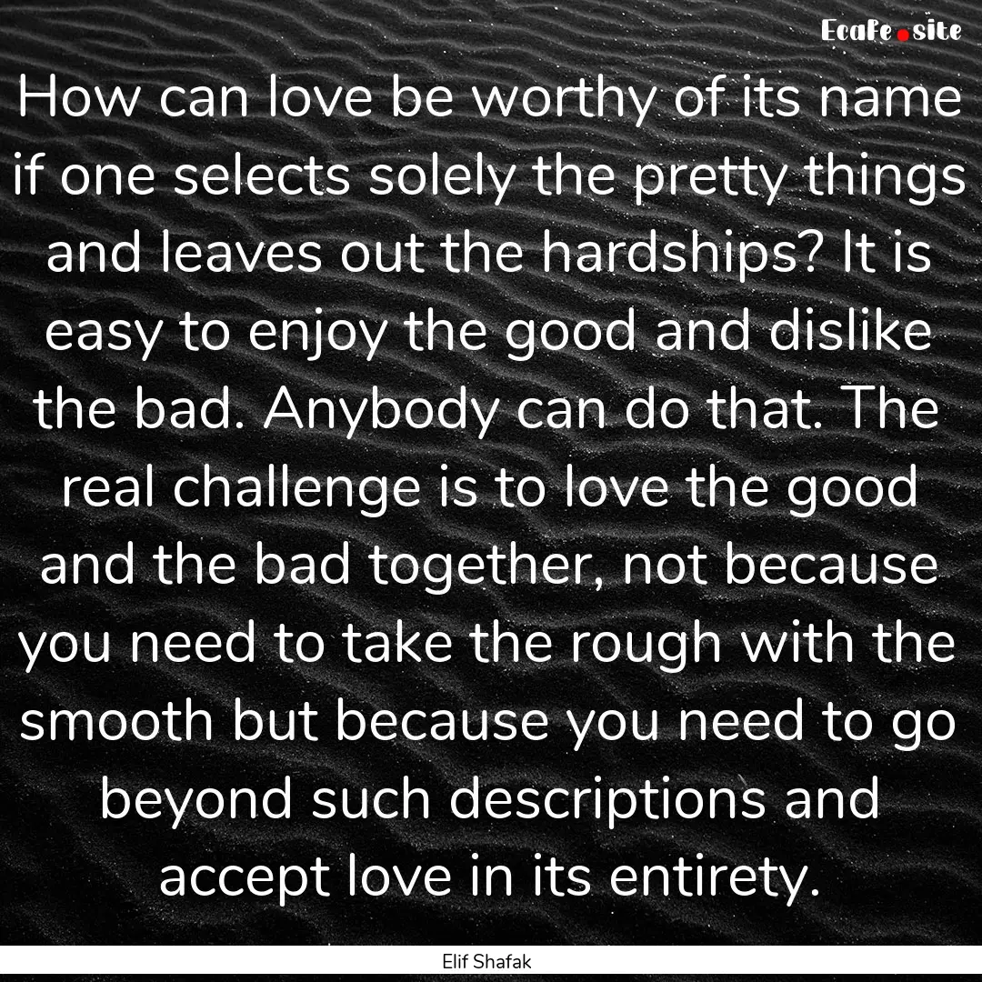 How can love be worthy of its name if one.... : Quote by Elif Shafak