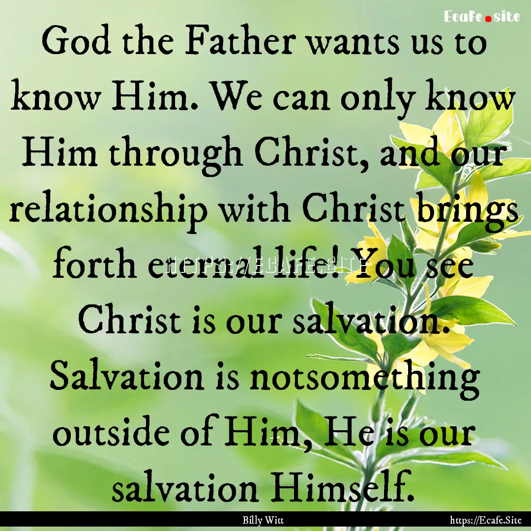 God the Father wants us to know Him. We can.... : Quote by Billy Witt