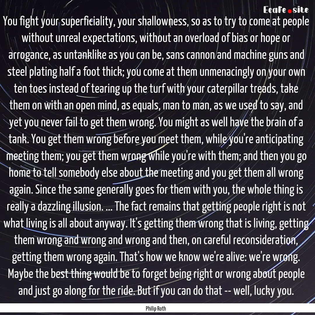 You fight your superficiality, your shallowness,.... : Quote by Philip Roth