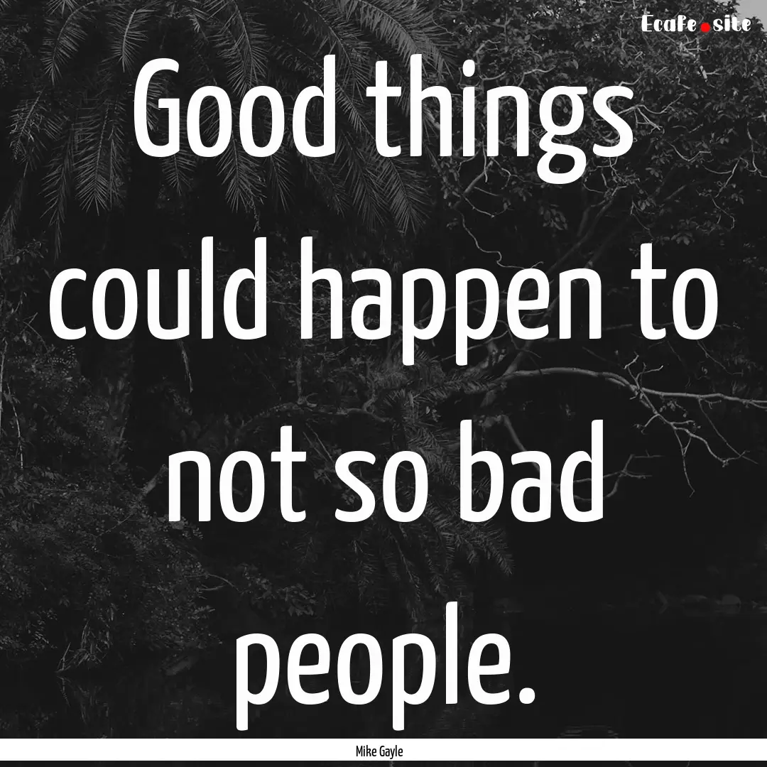 Good things could happen to not so bad people..... : Quote by Mike Gayle