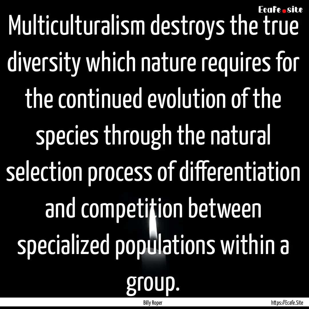 Multiculturalism destroys the true diversity.... : Quote by Billy Roper