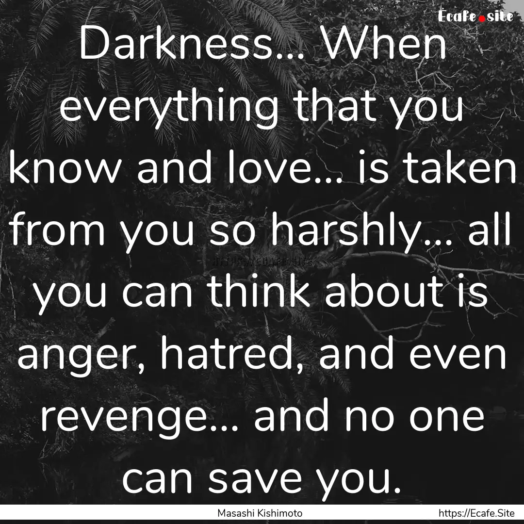 Darkness... When everything that you know.... : Quote by Masashi Kishimoto