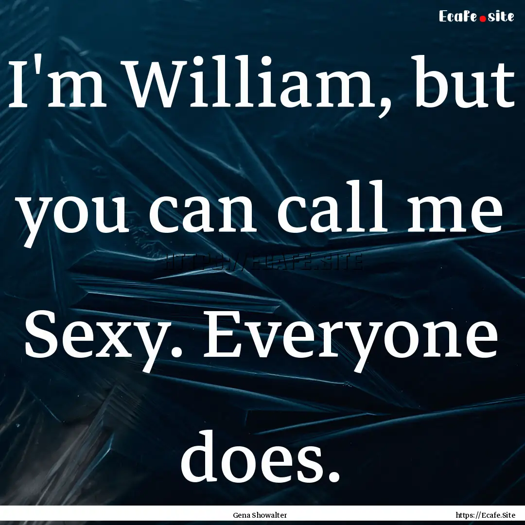 I'm William, but you can call me Sexy. Everyone.... : Quote by Gena Showalter