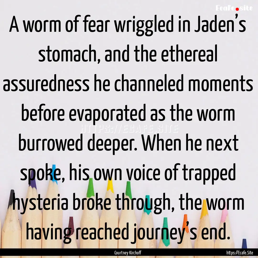 A worm of fear wriggled in Jaden’s stomach,.... : Quote by Courtney Kirchoff