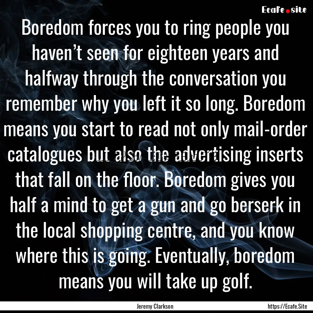 Boredom forces you to ring people you haven’t.... : Quote by Jeremy Clarkson