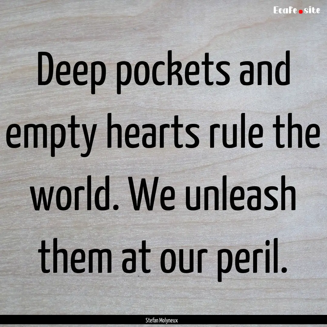 Deep pockets and empty hearts rule the world..... : Quote by Stefan Molyneux