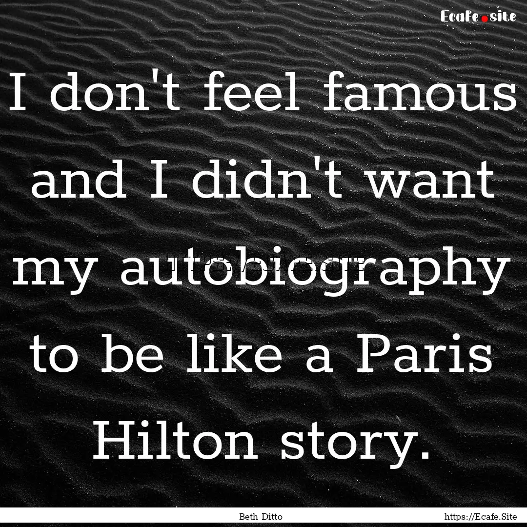 I don't feel famous and I didn't want my.... : Quote by Beth Ditto