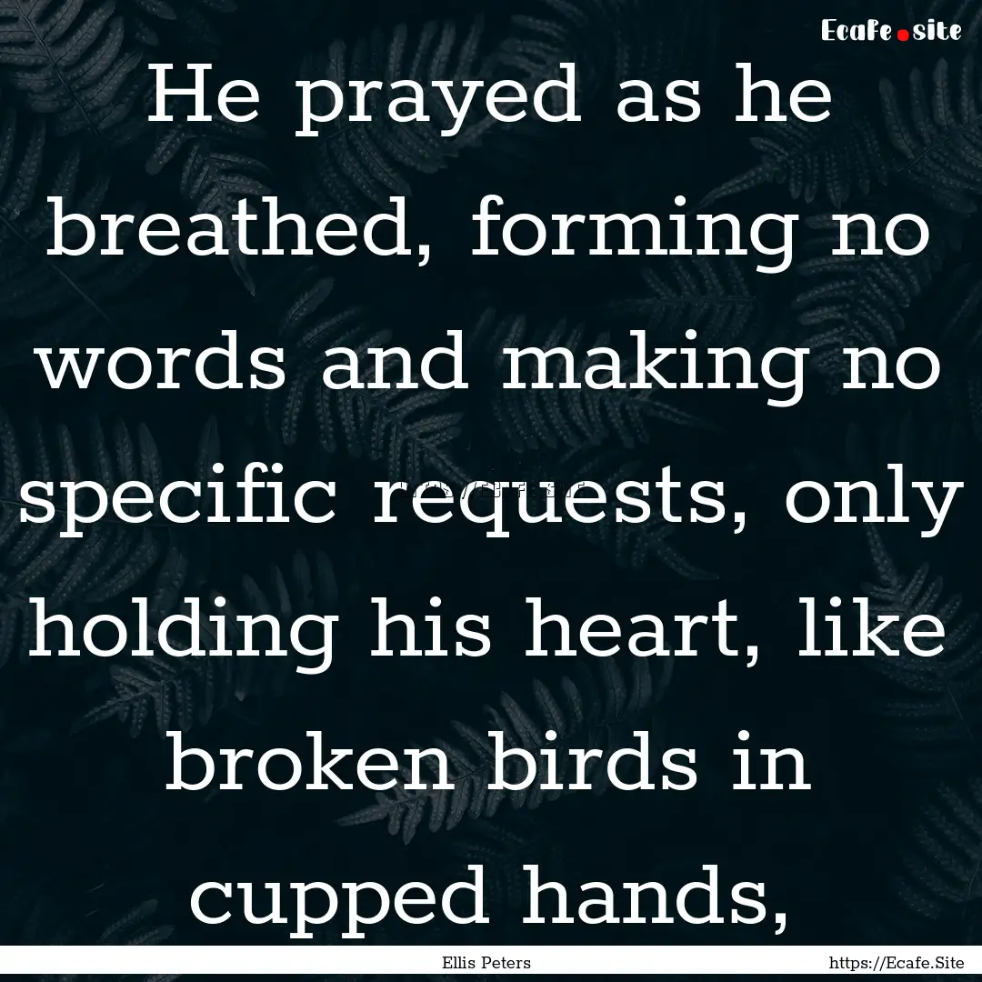 He prayed as he breathed, forming no words.... : Quote by Ellis Peters