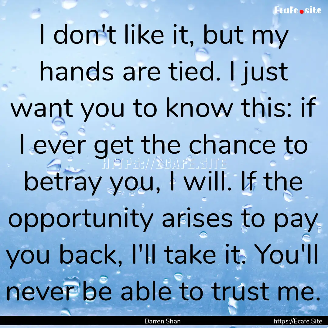 I don't like it, but my hands are tied. I.... : Quote by Darren Shan