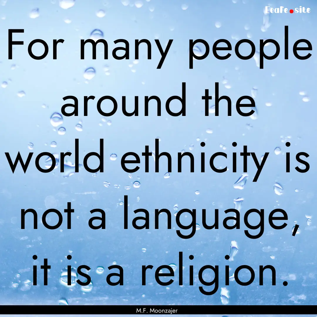 For many people around the world ethnicity.... : Quote by M.F. Moonzajer