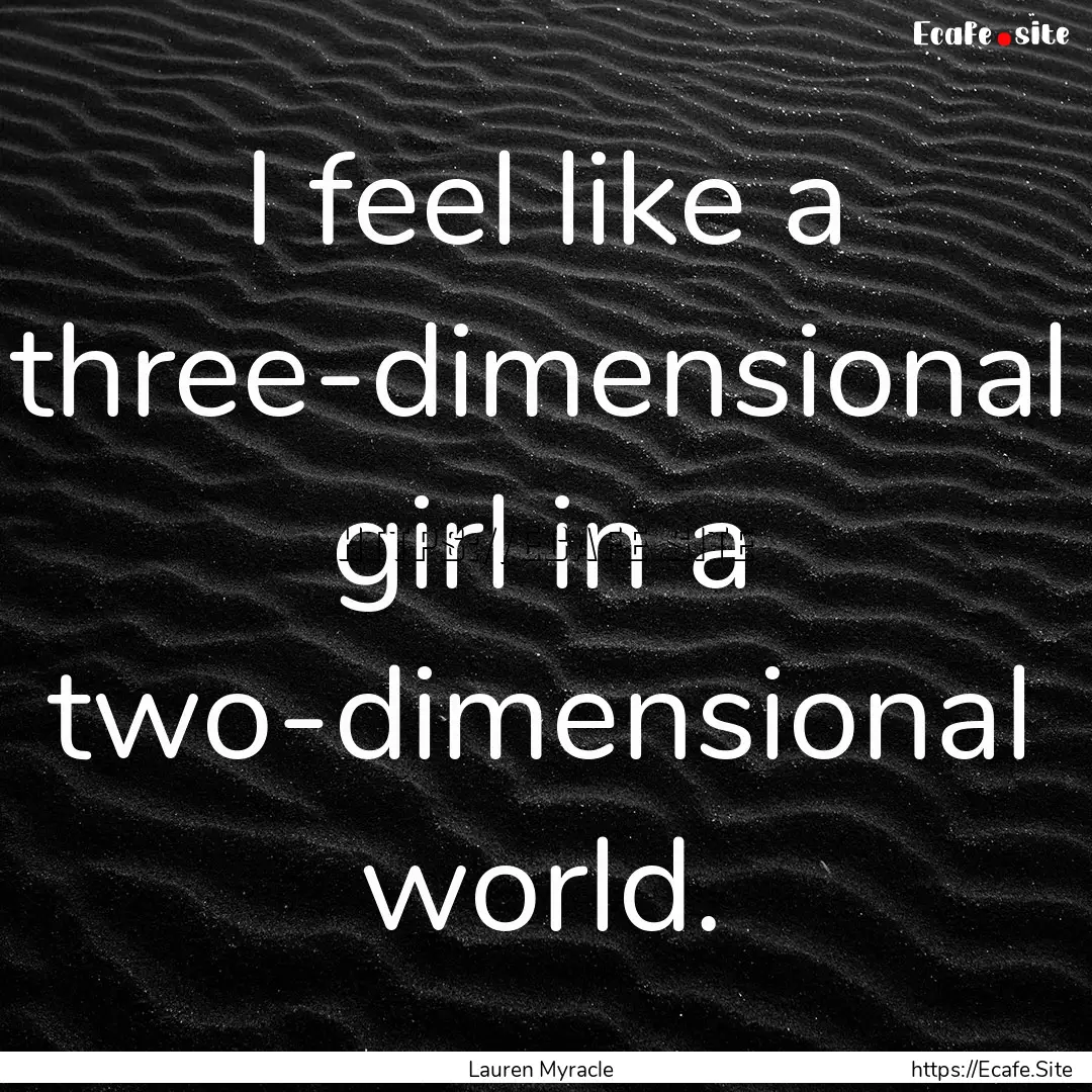 I feel like a three-dimensional girl in a.... : Quote by Lauren Myracle