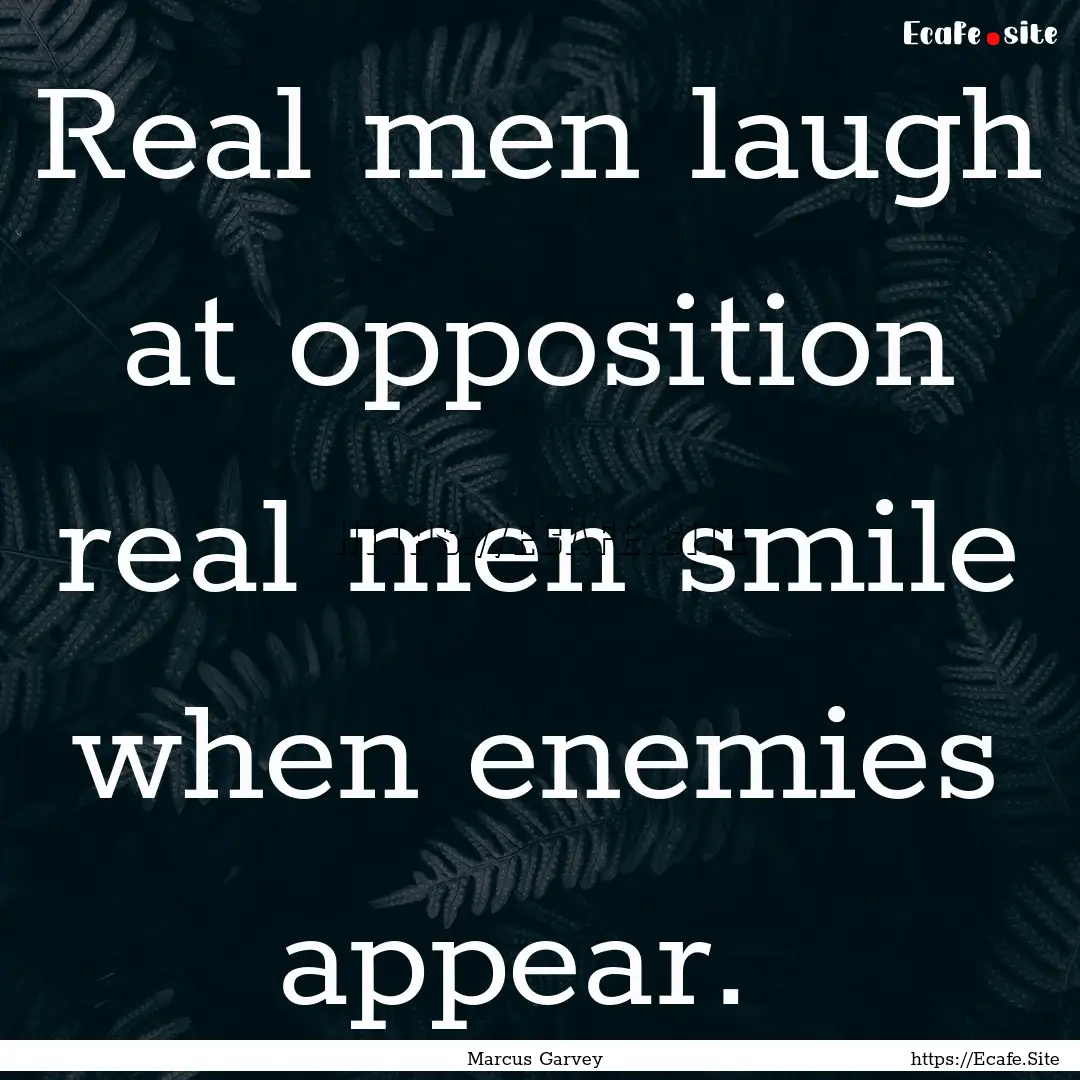 Real men laugh at opposition real men smile.... : Quote by Marcus Garvey