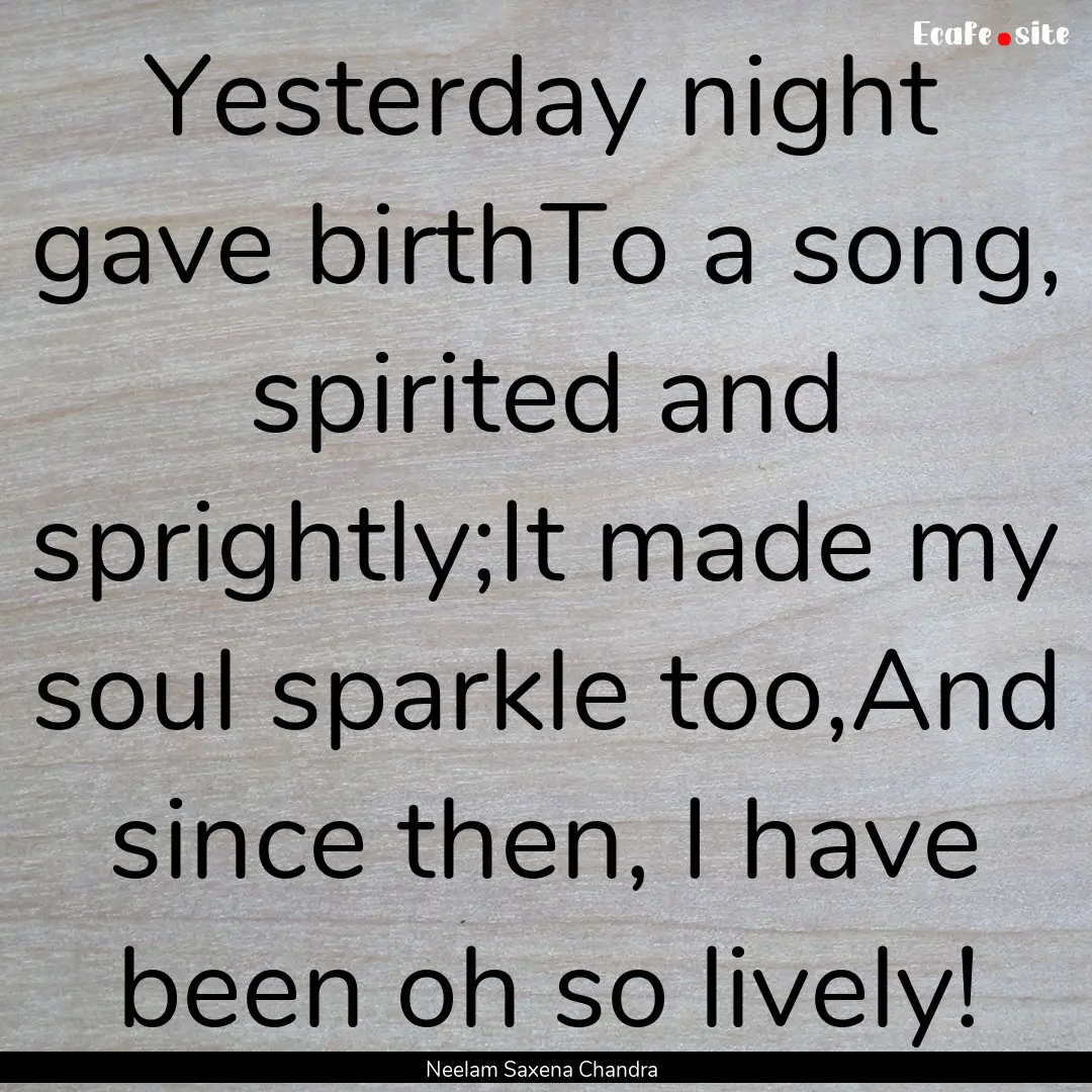 Yesterday night gave birthTo a song, spirited.... : Quote by Neelam Saxena Chandra