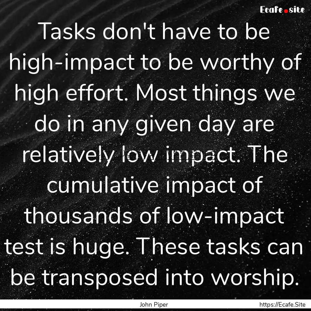 Tasks don't have to be high-impact to be.... : Quote by John Piper