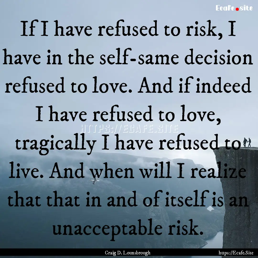 If I have refused to risk, I have in the.... : Quote by Craig D. Lounsbrough