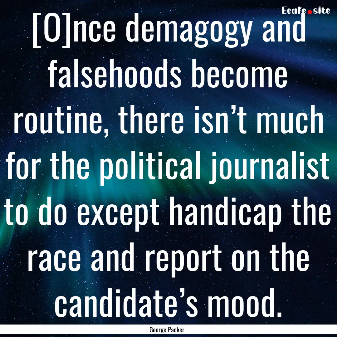 [O]nce demagogy and falsehoods become routine,.... : Quote by George Packer