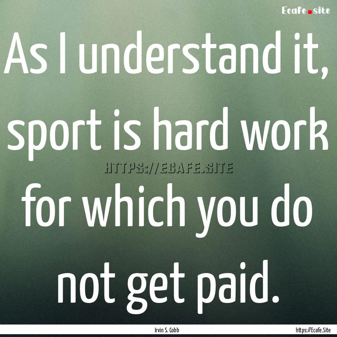 As I understand it, sport is hard work for.... : Quote by Irvin S. Cobb