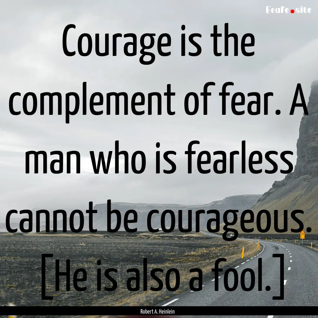 Courage is the complement of fear. A man.... : Quote by Robert A. Heinlein