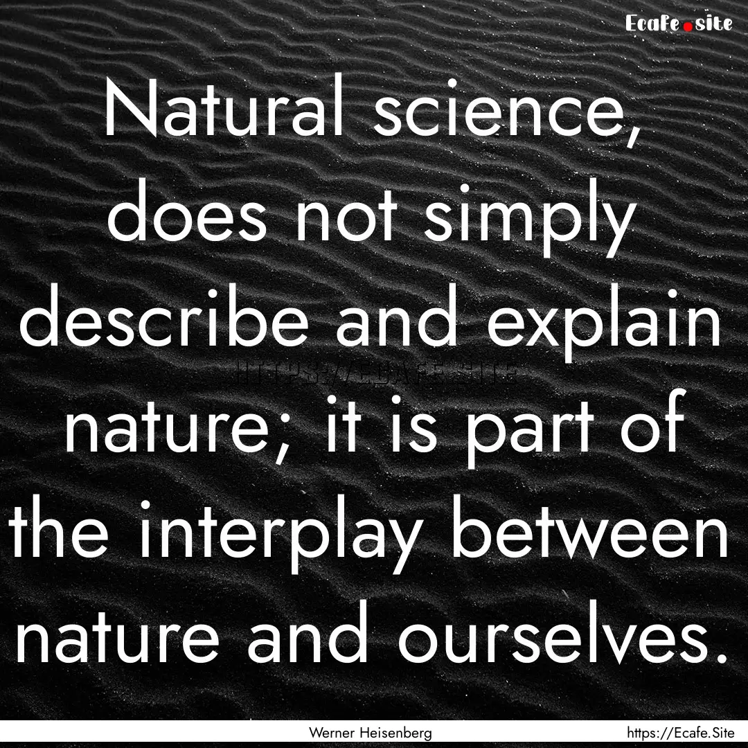 Natural science, does not simply describe.... : Quote by Werner Heisenberg