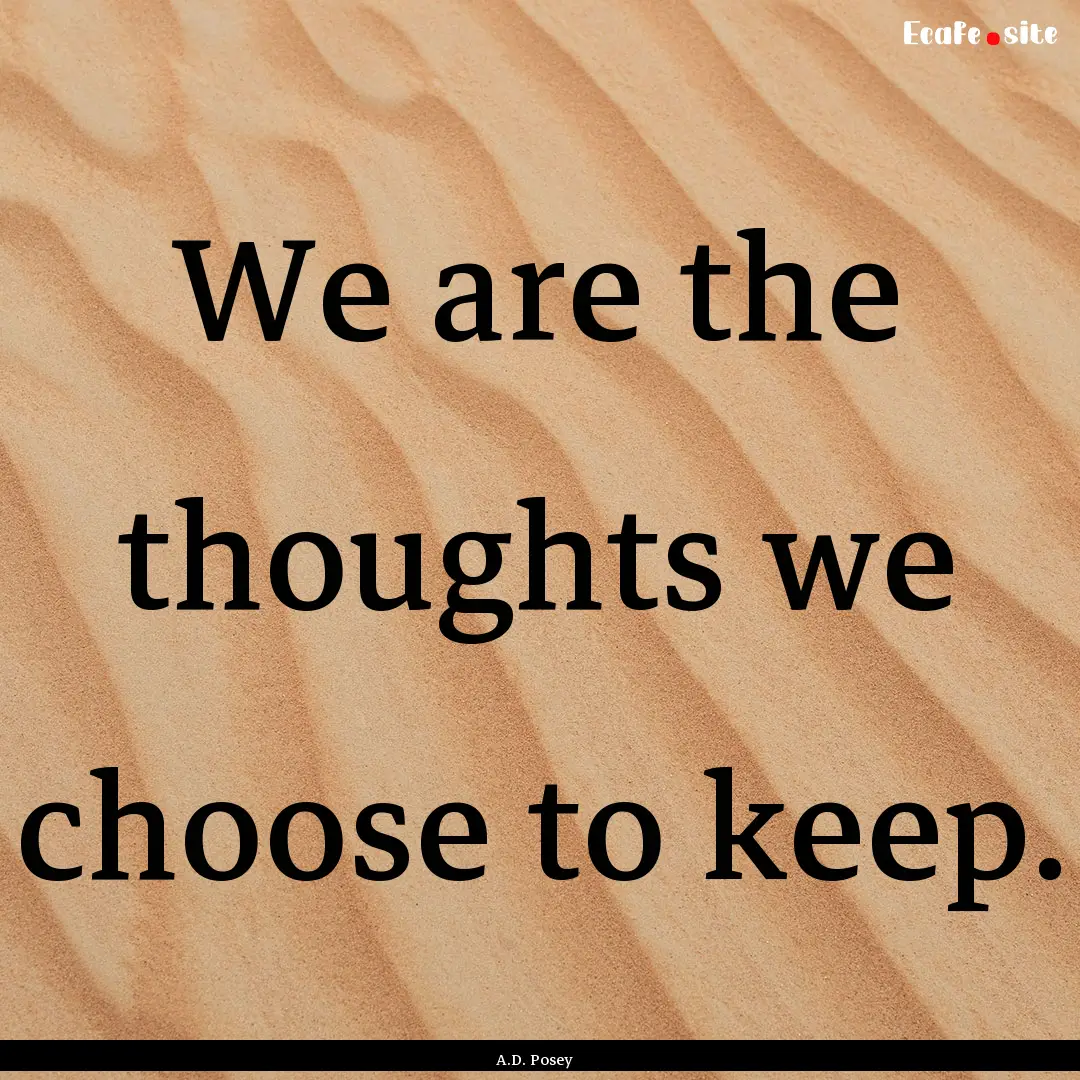 We are the thoughts we choose to keep. : Quote by A.D. Posey