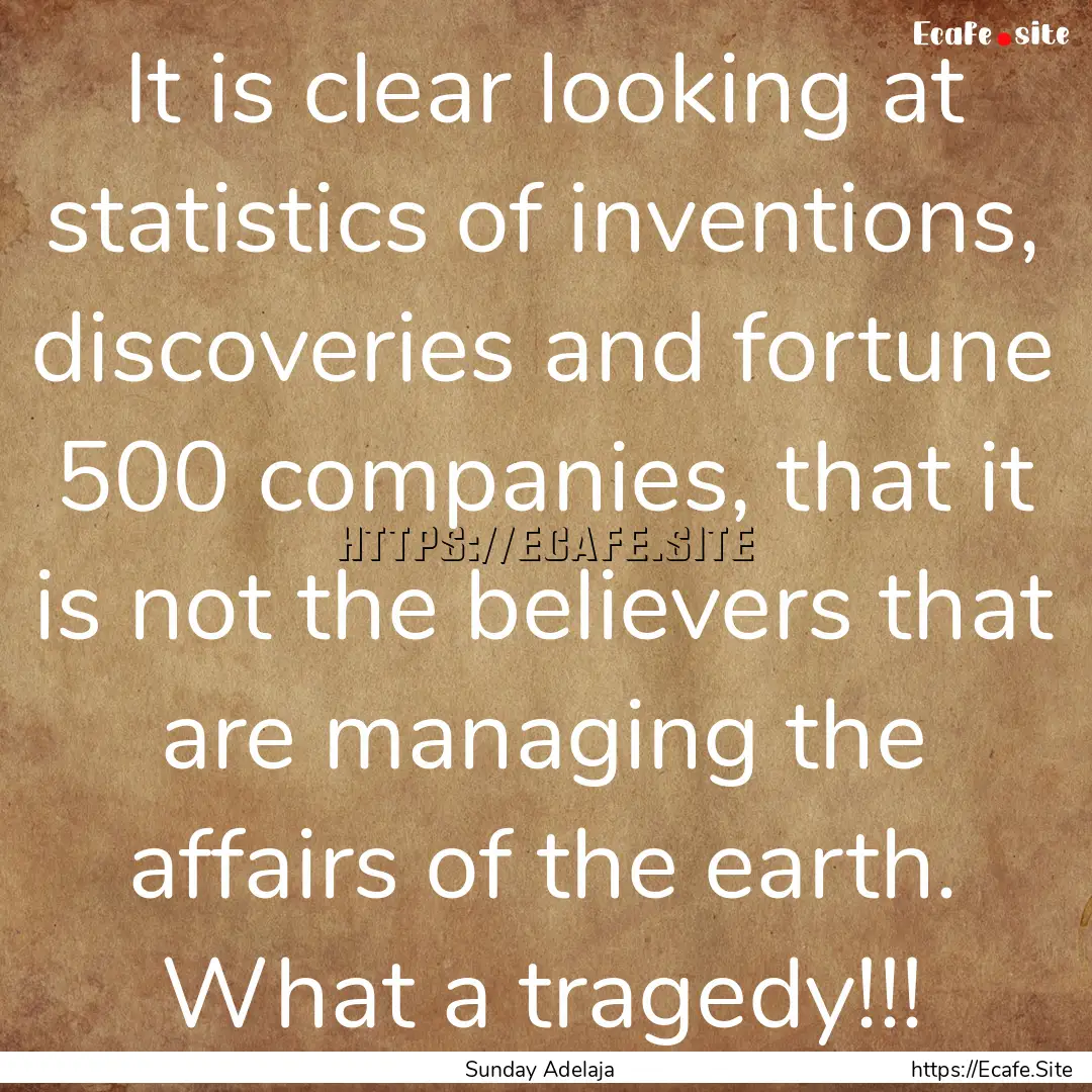 It is clear looking at statistics of inventions,.... : Quote by Sunday Adelaja