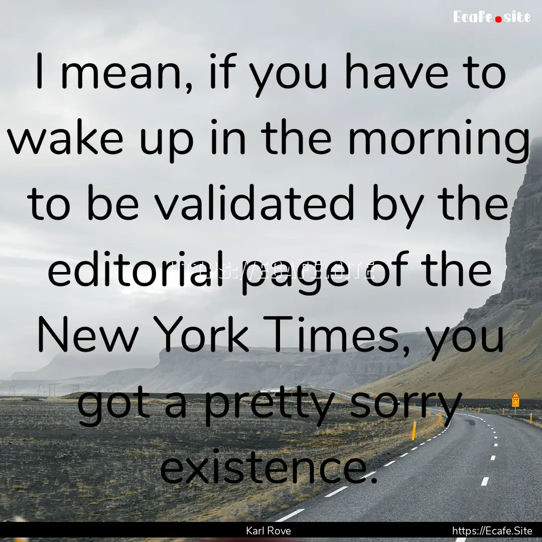 I mean, if you have to wake up in the morning.... : Quote by Karl Rove