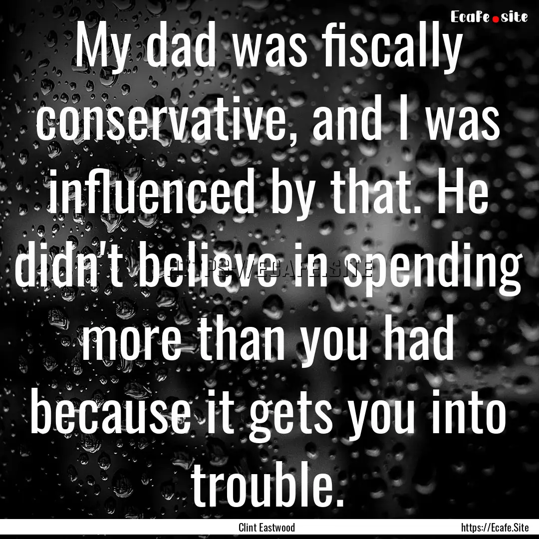 My dad was fiscally conservative, and I was.... : Quote by Clint Eastwood