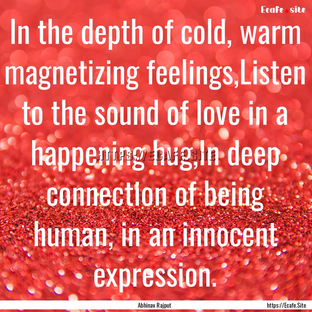 In the depth of cold, warm magnetizing feelings,Listen.... : Quote by Abhinav Rajput