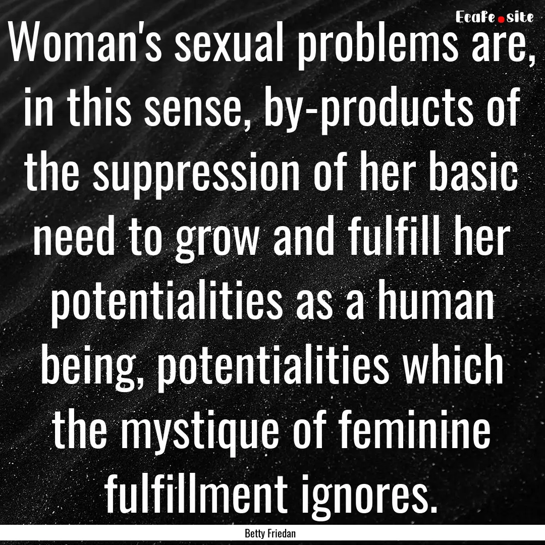 Woman's sexual problems are, in this sense,.... : Quote by Betty Friedan