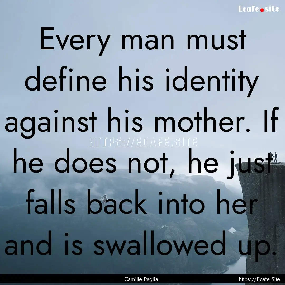 Every man must define his identity against.... : Quote by Camille Paglia