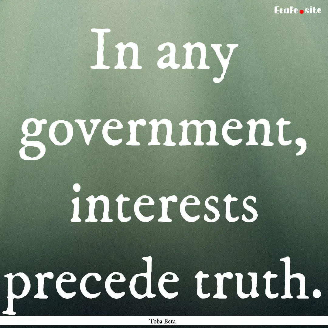 In any government, interests precede truth..... : Quote by Toba Beta